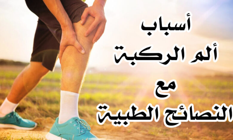 أهم أسباب ألم الركبة الشديدة مع نصائح طبية للعلاج