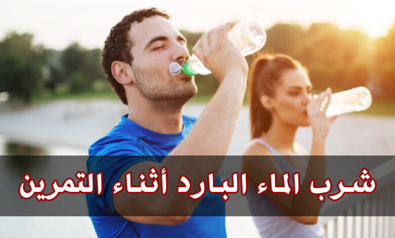 هل شرب الماء البارد أثناء التمرين مناسب للجسم؟ haronefit